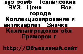 1.1) вуз ромб : Технический ВУЗ › Цена ­ 289 - Все города Коллекционирование и антиквариат » Значки   . Калининградская обл.,Приморск г.